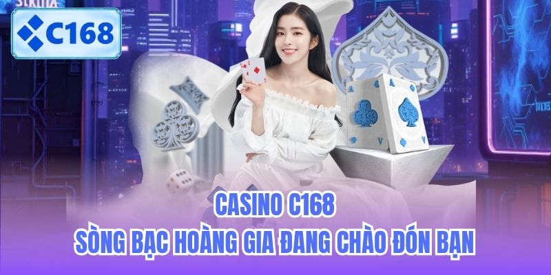 Casino C168 - Sòng Bạc Hoàng Gia Đang Chào Đón Bạn