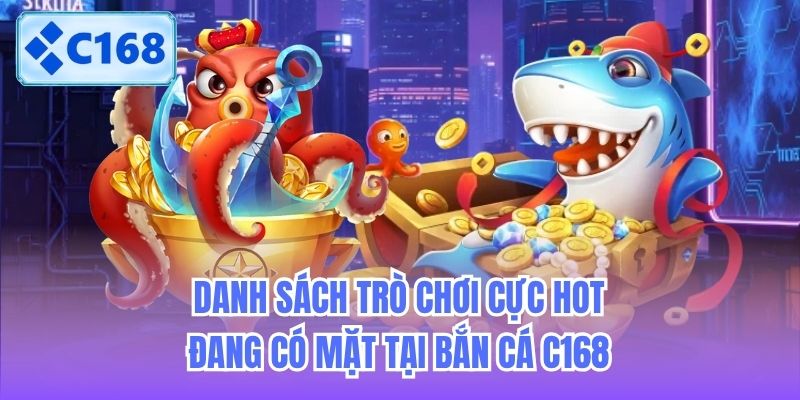 Danh sách trò chơi cực hot đang có mặt tại Bắn Cá C168