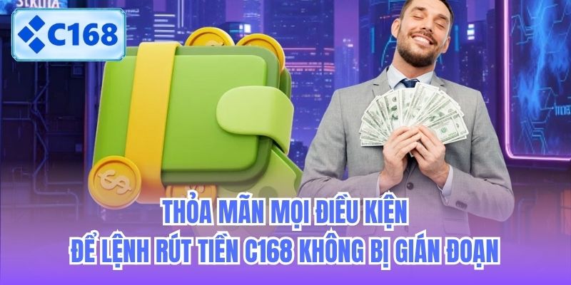 Thỏa mãn mọi điều kiện để lệnh rút tiền C168 không bị gián đoạn
